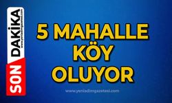 5 mahalle köy oluyor