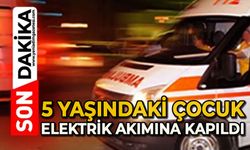 5 yaşındaki bir çocuk elektrik akımına kapıldı