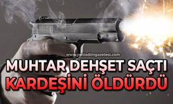 Muhtar dehşet saçtı: Kardeşini öldürdü