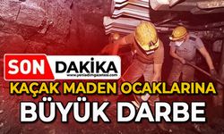 Kaçak maden ocaklarına büyük darbe