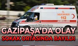 Gazipaşa'da olay: Sokak ortasında bayıldı