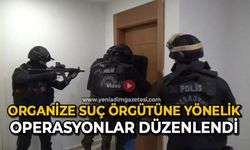 Organize Suç Örgütüne yönelik operasyonlar düzenlendi