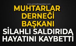 Muhtarlar Derneği Başkanı silahlı saldırıda hayatını kaybetti