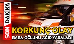 Korkunç olay: Baba oğlunu ağır yaraladı