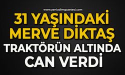 31 yaşındaki Merve Diktaş traktörün altında can verdi