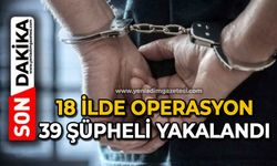 18 ilde operasyon: 39 şüpheli yakalandı