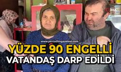 Yüzde 90 engelli vatandaş acımasızca darp edildi