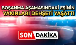 Boşanma aşamasındaki eşinin yakınları dehşeti yaşattı