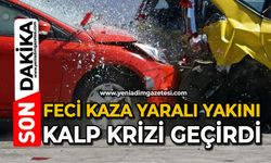 Feci kaza: Yaralı yakını kalp krizi geçirdi