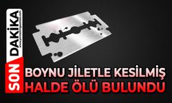 Boynu jiletle kesilmiş halde ölü bulundu