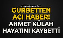 Gurbetten acı haber: Ahmet Külah hayatını kaybetti
