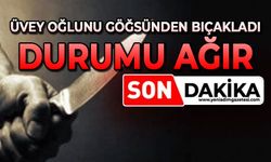 Üvey oğlunu göğsünden bıçakladı: Durumu ağır