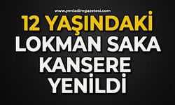 12 yaşındaki Lokman Saka kansere yenildi
