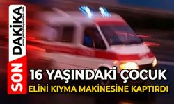 16 yaşındaki çocuk elini kıyma makinesine kaptırdı