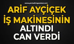 Arif Ayçiçek iş makinesinin altında can verdi