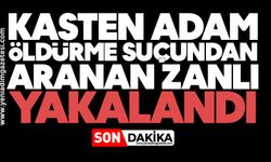 Kasten adam öldürme suçundan aranan zanlı yakalandı