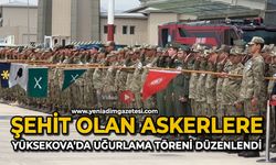 Şehit olan askerlere Yüksekova’da uğurlama töreni düzenlendi