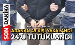 Aranan 49 kişi yakalandı 24’ü tutuklandı
