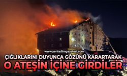 Çığlıklarını duyunca gözünü karartarak o ateşin içine girdiler