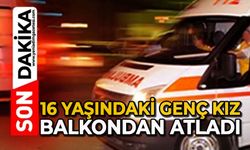 16 yaşındaki genç kız balkondan atladı