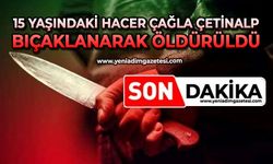 15 yaşındaki Hacer Çağla Çetinalp bıçaklanarak öldürüldü