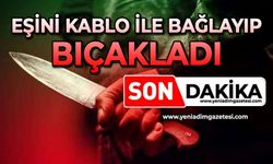 Eşini kablo ile bağlayıp bıçakladı