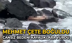 Mehmet Çete boğuldu: Cansız bedeni kayalıklara vurdu