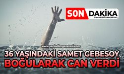 36 yaşındaki Samet Gebesoy boğularak can verdi