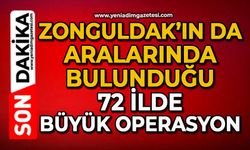 Zonguldak’ın da aralarında bulunduğu 72 ilde büyük operasyon