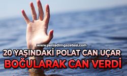 20 yaşındaki Polat Can Uçar boğularak can verdi