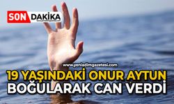 19 yaşındaki Onur Aytun boğularak can verdi