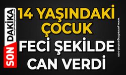 14 yaşındaki çocuk feci şekilde can verdi