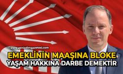 “Emeklinin maaşına bloke, yaşam hakkına darbe demektir”