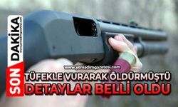 Tüfekle vurarak öldürmüştü: Detaylar belli oldu