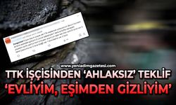 TTK işçisinden ‘ahlaksız’ teklif! Evliyim, eşimden gizliyim