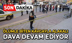 Ölümle biten kavgayla alakalı dava devam ediyor