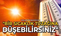 "Bir sıcaklık tuzağına düşebilirsiniz"