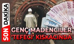 Genç madenciler ‘Tefeci’ kıskacında!