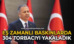 Eş zamanlı baskınlarda: 304 torbacıyı yakaladık