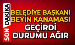 Belediye Başkanı beyin kanaması geçirdi: Durumu ağır