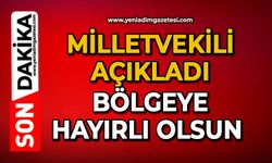 Milletvekili açıkladı bölgeye hayırlı olsun