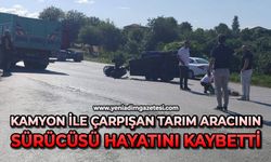 Kamyon ile çarpışan tarım aracının sürücüsü hayatını kaybetti