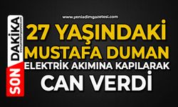27 yaşındaki Mustafa Duman elektrik akımına kapılarak can verdi