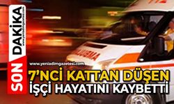 7’nci kattan düşen işçi hayatını kaybetti