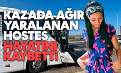 Kazada ağır yaralanan hostes hayatını kaybetti
