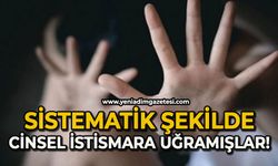 Sistematik şekilde cinsel istismara uğramışlar!
