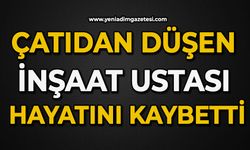 Çatıdan düşen inşaat ustası hayatını kaybetti