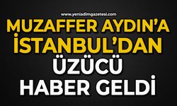 Muzaffer Aydın’a: İstanbul’dan üzücü haber geldi
