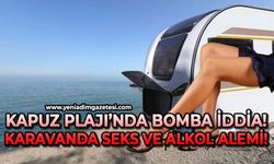 Kapuz Plajı’nda bomba iddia: Karavanda seks ve içki alemi!