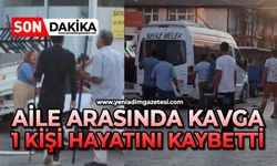 Aile arasında kavga: 1 kişi hayatını kaybetti